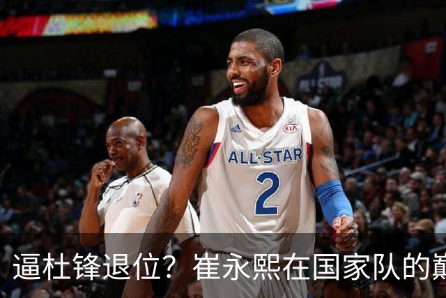 逼杜锋退位？崔永熙在国家队的巅峰之战为郭士强接管广东铺平道路